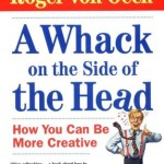 A Whack on the Side of the Head<BR>– Roger Von Oech